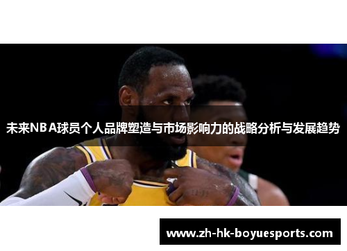 未来NBA球员个人品牌塑造与市场影响力的战略分析与发展趋势 未来NBA球员个人品牌塑造与市场影响力的战略分析与发展趋势