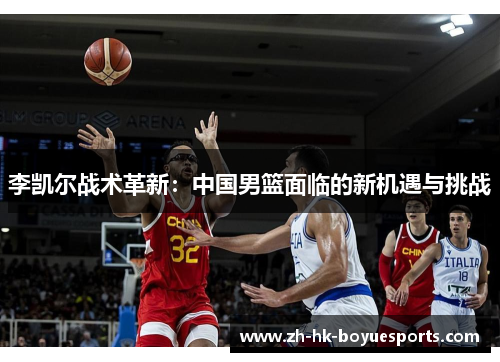 李凯尔战术革新:中国男篮面临的新机遇与挑战 李凯尔战术革新:中国男篮面临的新机遇与挑战