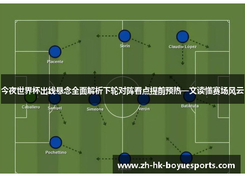 今夜世界杯出线悬念全面解析下轮对阵看点提前预热一文读懂赛场风云