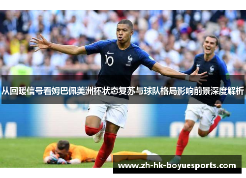 从回暖信号看姆巴佩美洲杯状态复苏与球队格局影响前景深度解析