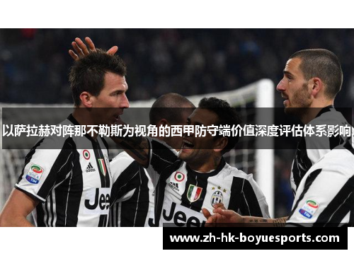 以萨拉赫对阵那不勒斯为视角的西甲防守端价值深度评估体系影响 以萨拉赫对阵那不勒斯为视角的西甲防守端价值深度评估体系影响