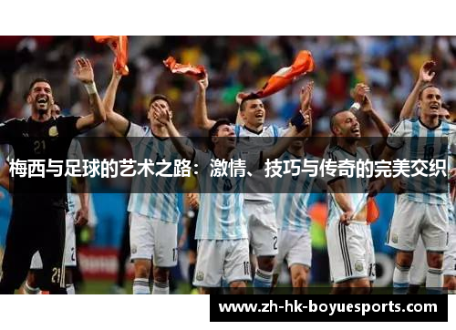 梅西与足球的艺术之路：激情、技巧与传奇的完美交织