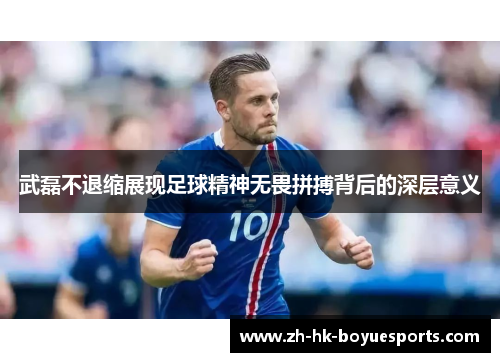 武磊不退缩展现足球精神无畏拼搏背后的深层意义