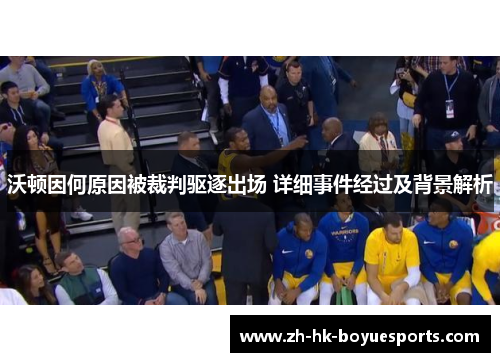 沃顿因何原因被裁判驱逐出场 详细事件经过及背景解析