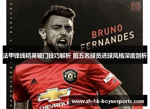 法甲锋线精英破门技巧解析 前五名球员进球风格深度剖析