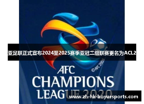 亚足联正式宣布2024至2025赛季亚冠二级联赛更名为ACL2 亚足联正式宣布2024至2025赛季亚冠二级联赛更名为ACL2