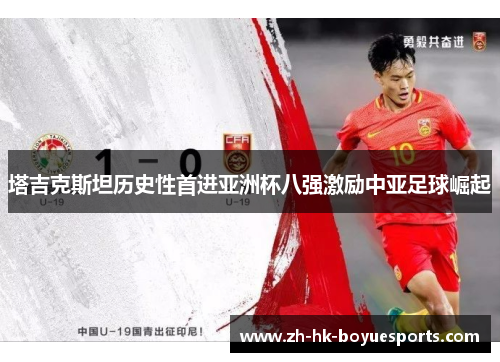 塔吉克斯坦历史性首进亚洲杯八强激励中亚足球崛起