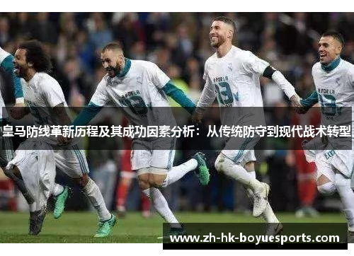 皇马防线革新历程及其成功因素分析：从传统防守到现代战术转型