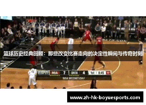 篮球历史经典回顾：那些改变比赛走向的决定性瞬间与传奇时刻