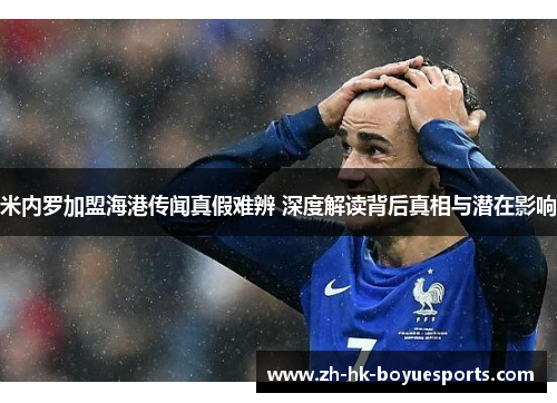 米内罗加盟海港传闻真假难辨 深度解读背后真相与潜在影响