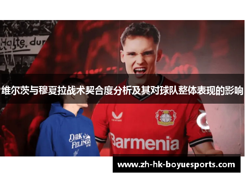 维尔茨与穆夏拉战术契合度分析及其对球队整体表现的影响