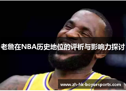 老詹在NBA历史地位的评析与影响力探讨