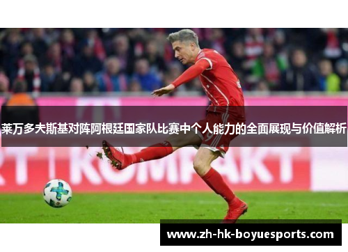 莱万多夫斯基对阵阿根廷国家队比赛中个人能力的全面展现与价值解析