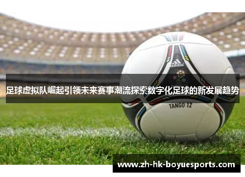 足球虚拟队崛起引领未来赛事潮流探索数字化足球的新发展趋势 足球虚拟队崛起引领未来赛事潮流探索数字化足球的新发展趋势