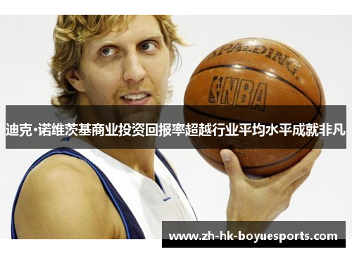 迪克·诺维茨基商业投资回报率超越行业平均水平成就非凡