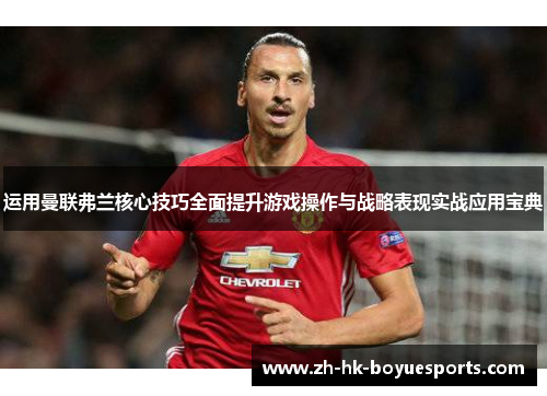 运用曼联弗兰核心技巧全面提升游戏操作与战略表现实战应用宝典