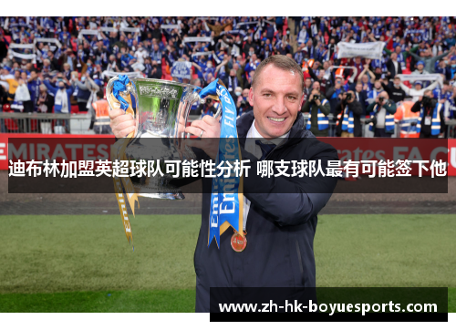 迪布林加盟英超球队可能性分析 哪支球队最有可能签下他