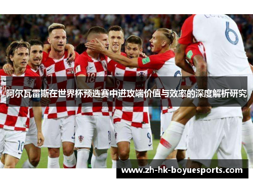 阿尔瓦雷斯在世界杯预选赛中进攻端价值与效率的深度解析研究 阿尔瓦雷斯在世界杯预选赛中进攻端价值与效率的深度解析研究