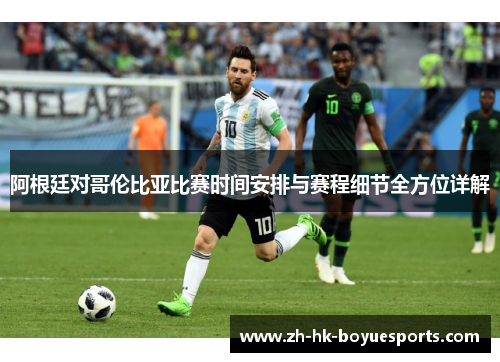 阿根廷对哥伦比亚比赛时间安排与赛程细节全方位详解