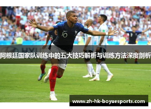 阿根廷国家队训练中的五大技巧解析与训练方法深度剖析