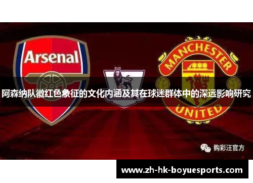 阿森纳队徽红色象征的文化内涵及其在球迷群体中的深远影响研究