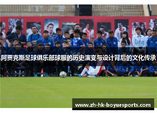 阿贾克斯足球俱乐部球服的历史演变与设计背后的文化传承